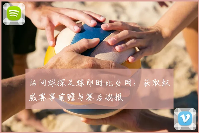 访问球探足球即时比分网，获取权威赛事前瞻与赛后战报