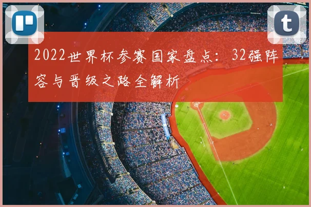2022世界杯参赛国家盘点：32强阵容与晋级之路全解析