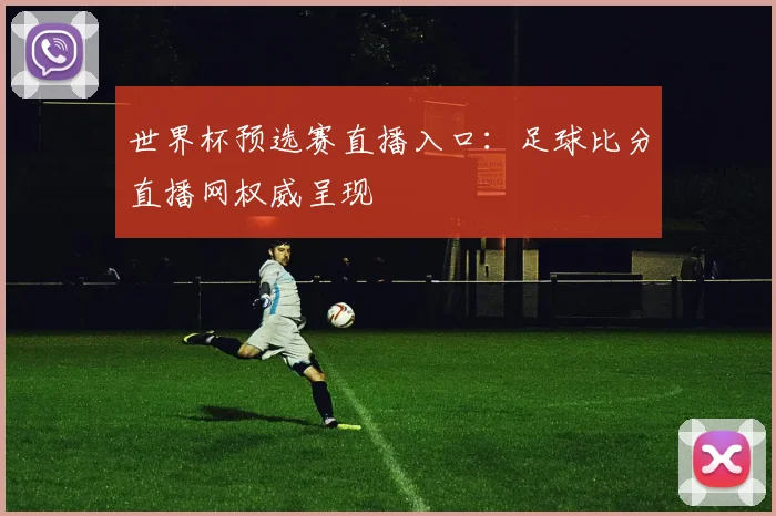 世界杯预选赛直播入口：足球比分直播网权威呈现