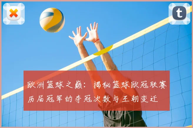 欧洲篮球之巅：揭秘篮球欧冠联赛历届冠军的夺冠次数与王朝变迁