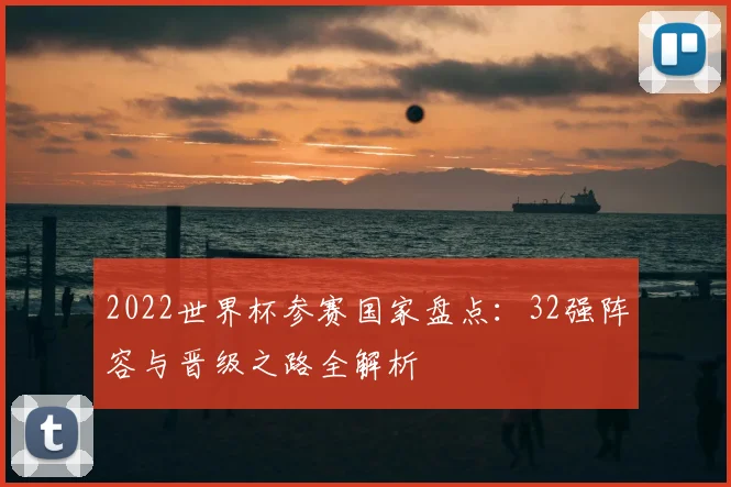 2022世界杯参赛国家盘点：32强阵容与晋级之路全解析