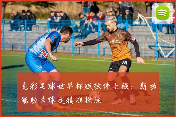 竞彩足球世界杯版软件上线，新功能助力球迷精准投注