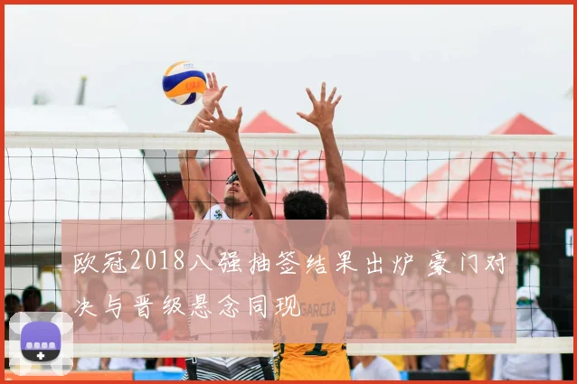 欧冠2018八强抽签结果出炉 豪门对决与晋级悬念同现