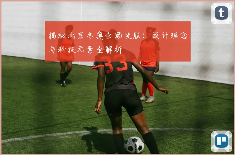 揭秘北京冬奥会颁奖服：设计理念与科技元素全解析