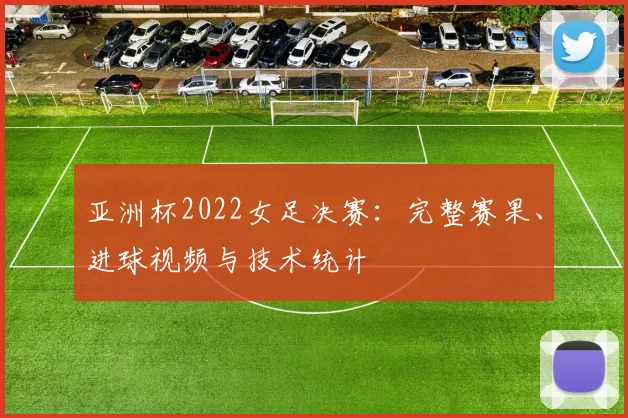 亚洲杯2022女足决赛：完整赛果、进球视频与技术统计