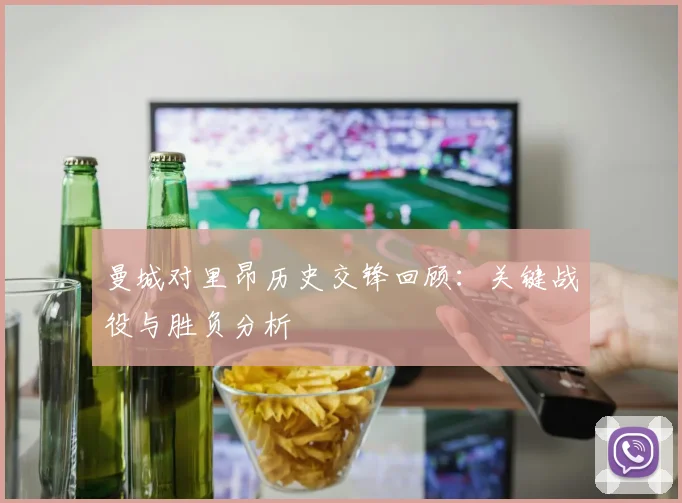 曼城对里昂历史交锋回顾：关键战役与胜负分析