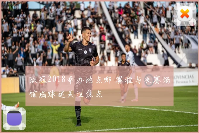 欧冠2018举办地点哪 赛程与决赛场馆成球迷关注焦点