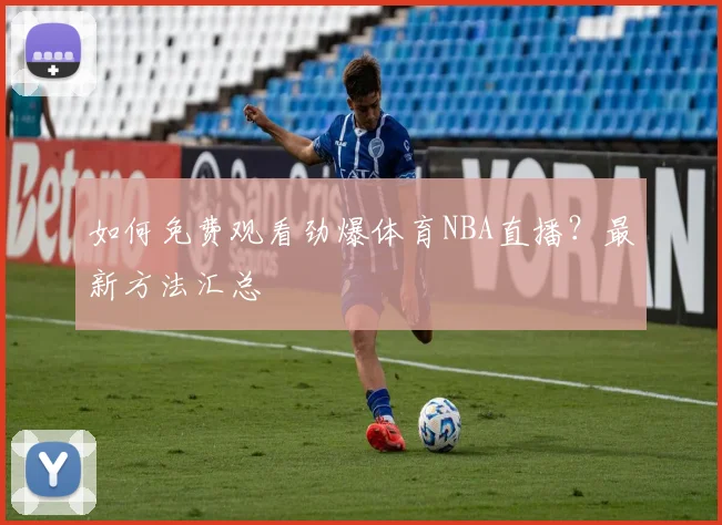 如何免费观看劲爆体育NBA直播？最新方法汇总