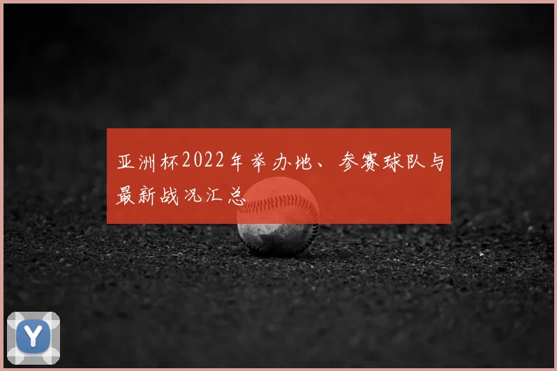 亚洲杯2022年举办地、参赛球队与最新战况汇总