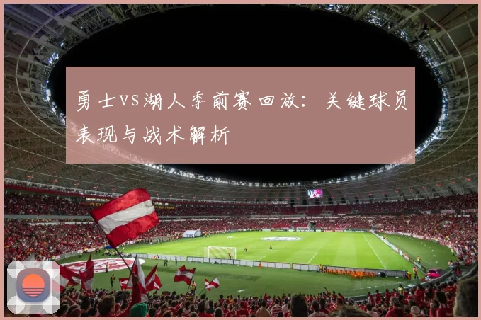 勇士vs湖人季前赛回放：关键球员表现与战术解析