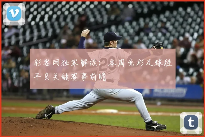 彩客网独家解读：本周竞彩足球胜平负关键赛事前瞻