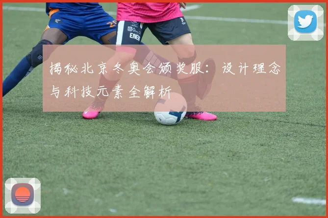 揭秘北京冬奥会颁奖服：设计理念与科技元素全解析