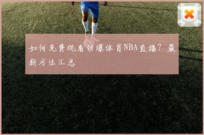 如何免费观看劲爆体育NBA直播？最新方法汇总
