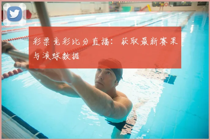彩票竞彩比分直播:获取最新赛果与滚球数据